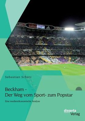 Beckham - Der Weg vom Sport- zum Popstar: Eine medien konomische Analyse
