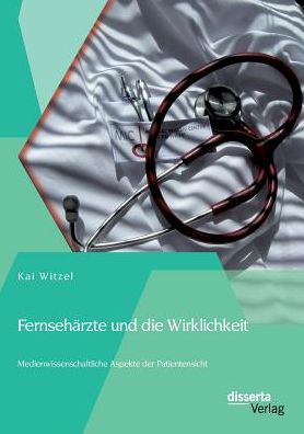 Fernseh rzte und die Wirklichkeit - Medienwissenschaftliche Aspekte der Patientensicht