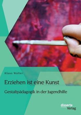 Erziehen ist eine Kunst. Gestaltp dagogik in der Jugendhilfe