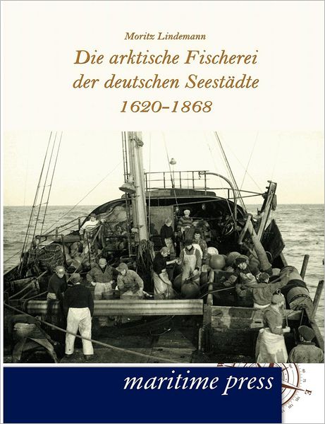 Die arktische Fischerei der deutschen Seest dte 1620-1868