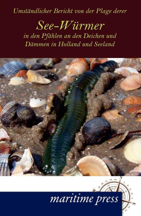 Umst ndlicher Bericht von der Plage derer See-W rmer in den Pf hlen an den Deichen und D mmen in Holland und Seeland
