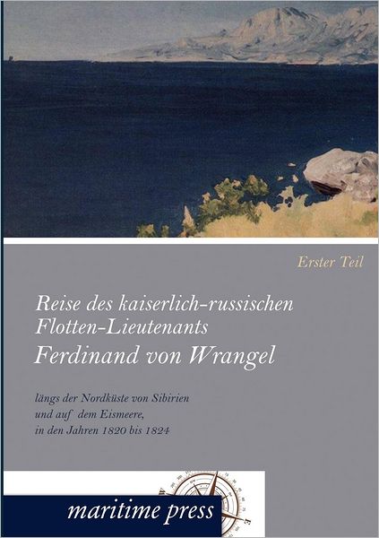 Reise des kaiserlich-russischen Flotten-Lieutenants Ferdinand von Wrangel l ngs der Nordk ste von Sibirien und auf dem Eismeere, in den Jahren 1820 bis 1824