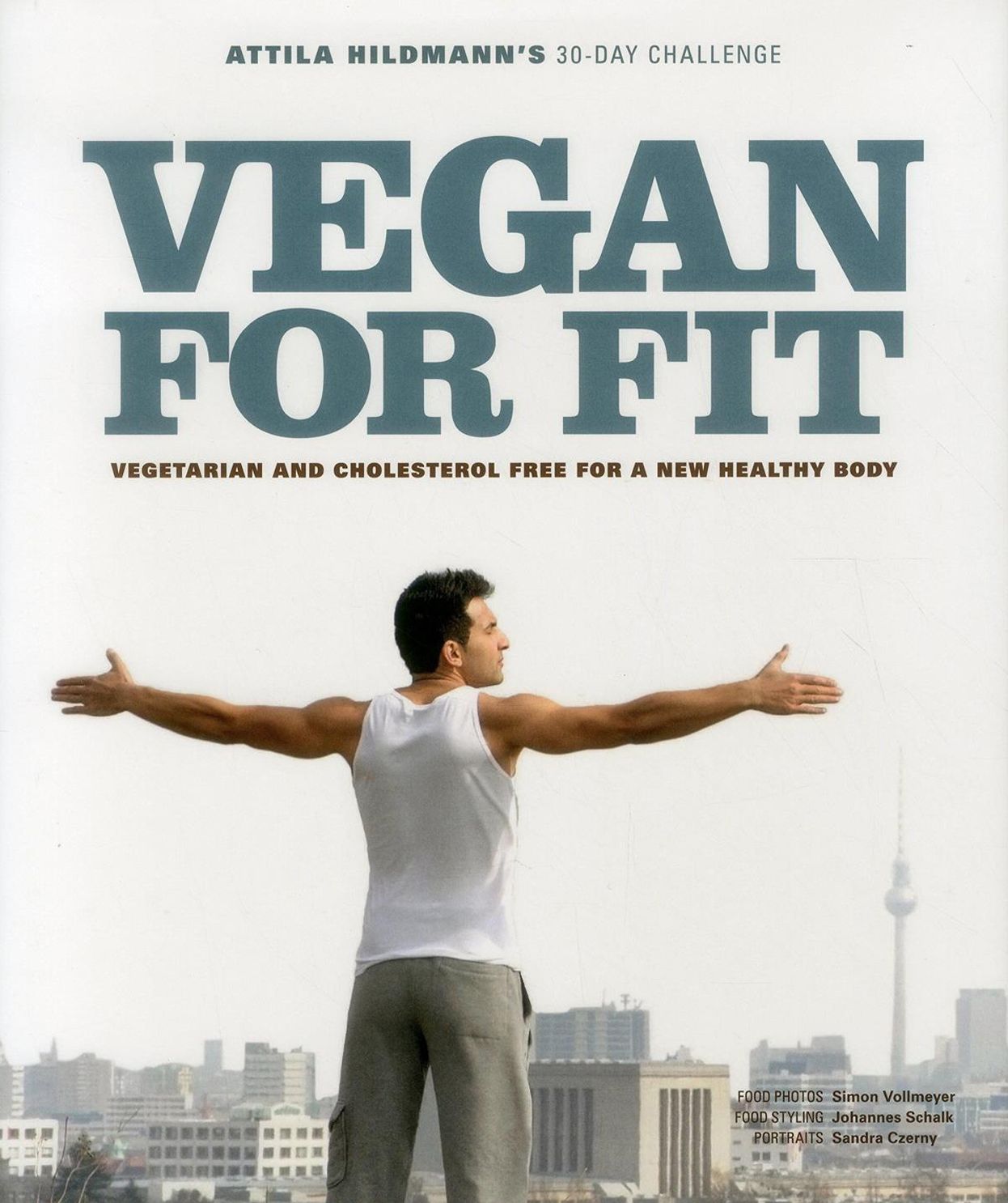 Vegan for Fit - Attila Hildmann?s 30-Day Challenge: Vegetarian and cholesterol free for a new healthy body