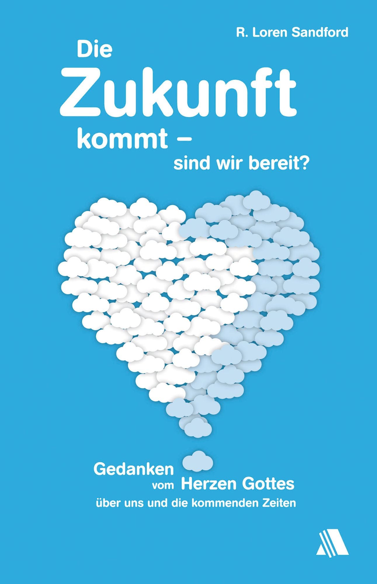 Die Zukunft kommt - sind wir bereit?: Gedanken vom Herzen Gottes über uns und die kommenden Zeiten