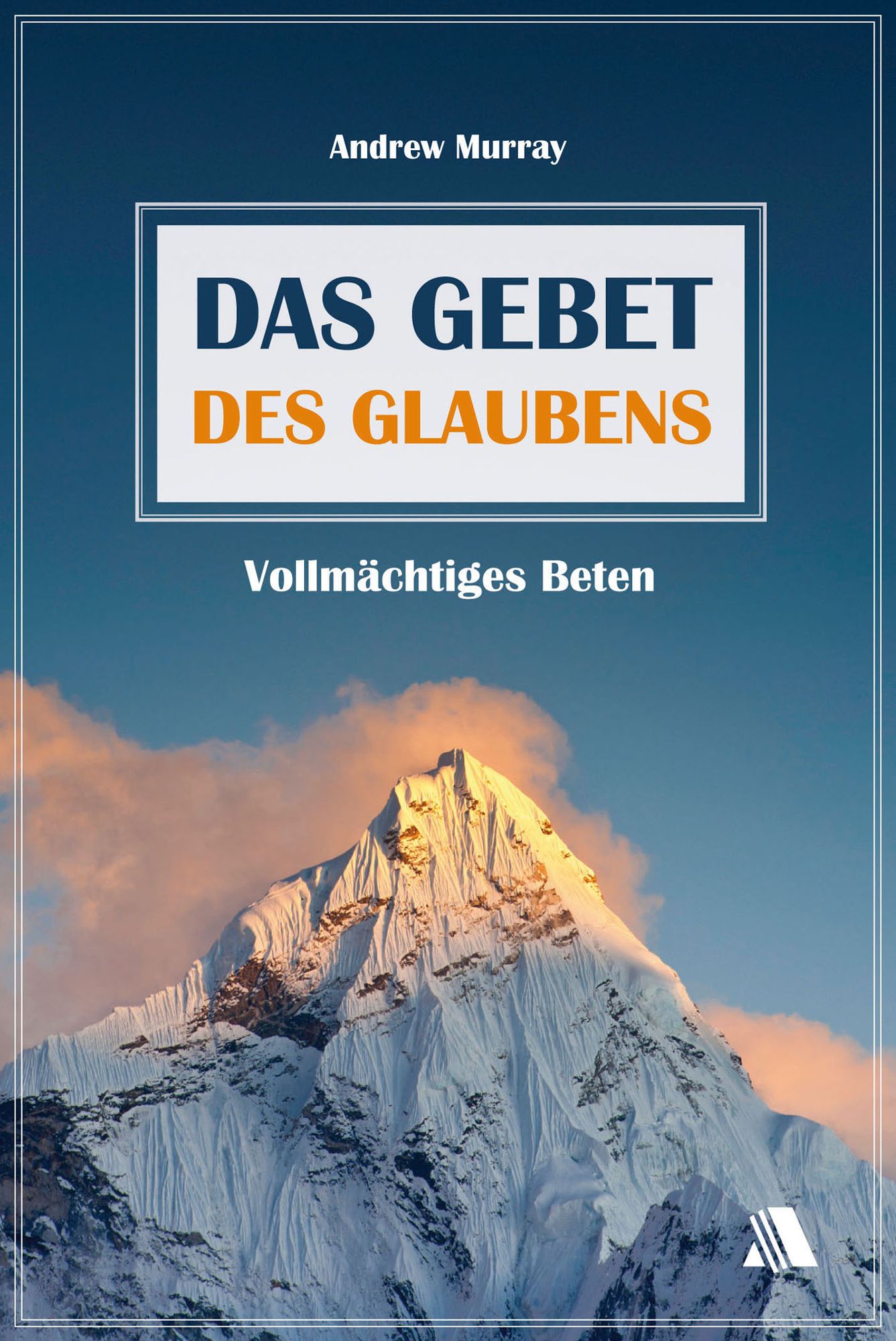 Das Gebet des Glaubens: Vollmächtiges Beten