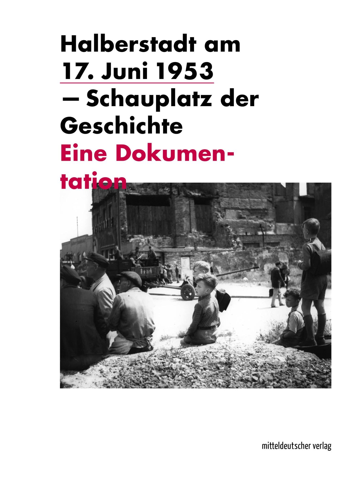 Halberstadt am 17. Juni 1953 - Schauplatz der Geschichte: Eine Dokumentation