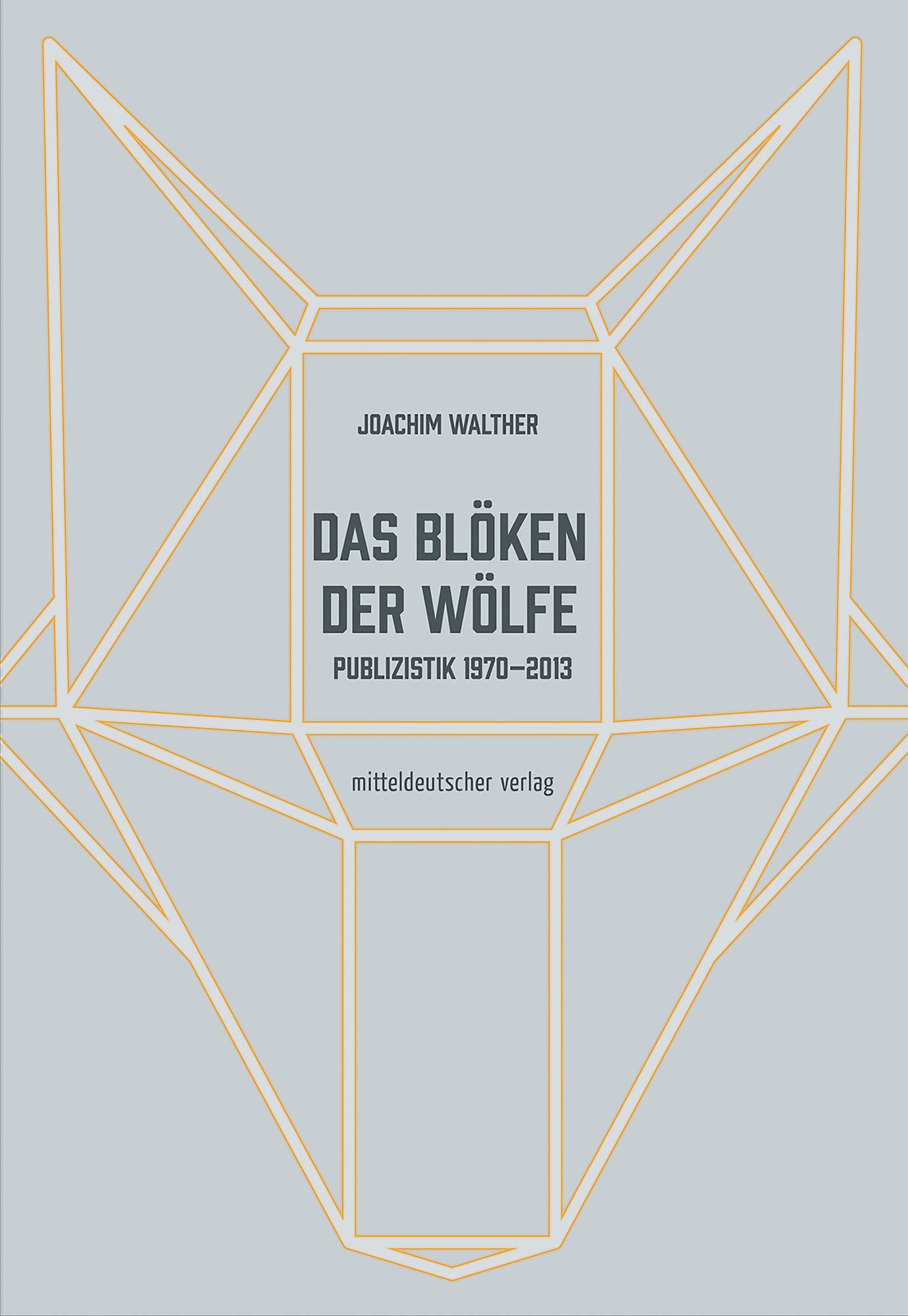 Das Blöken der Wölfe: Publizistik 1970-2013