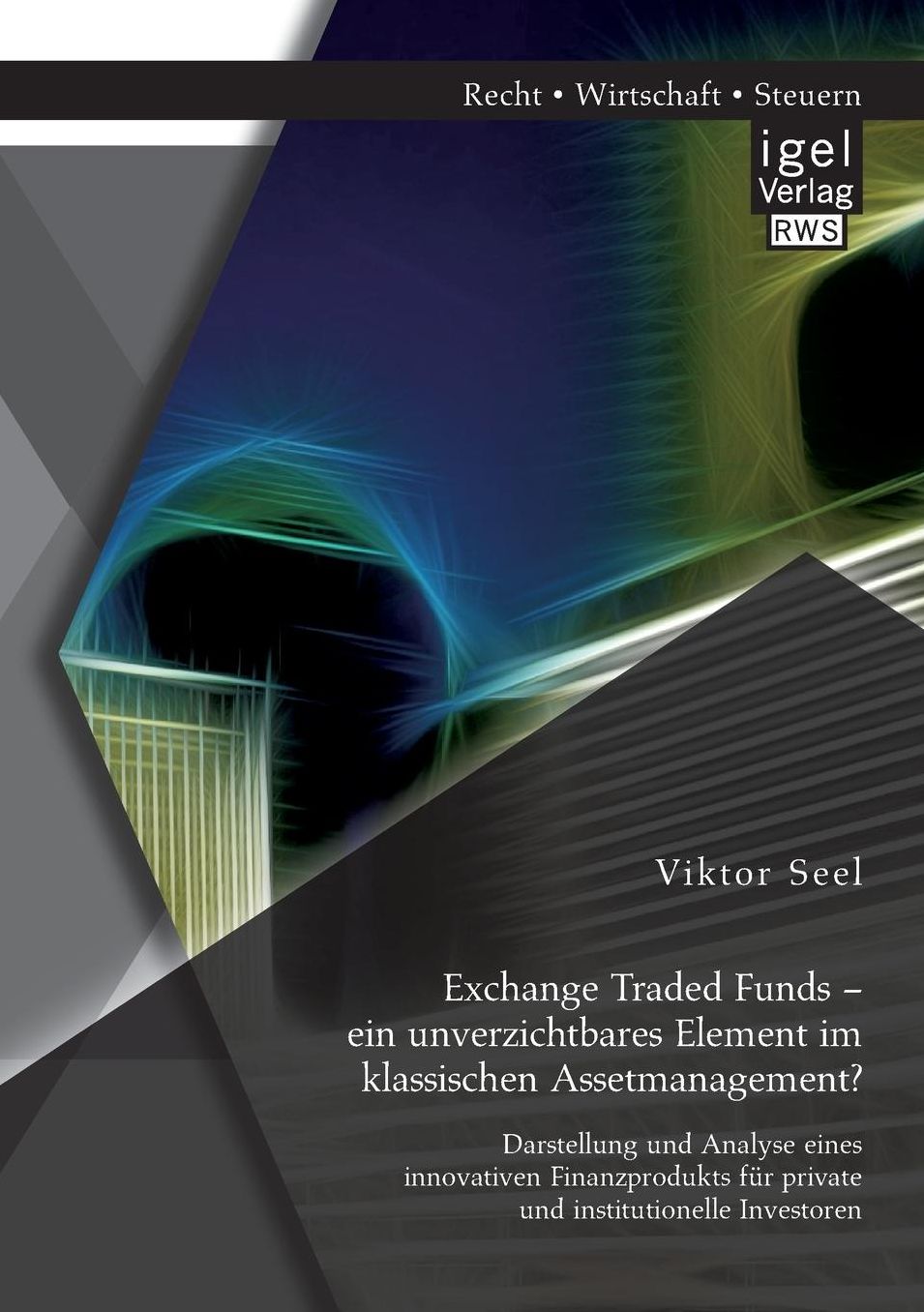 Exchange Traded Funds - ein unverzichtbares Element im klassischen Assetmanagement? Darstellung und Analyse eines innovativen Finanzprodukts f r private und institutionelle Investoren