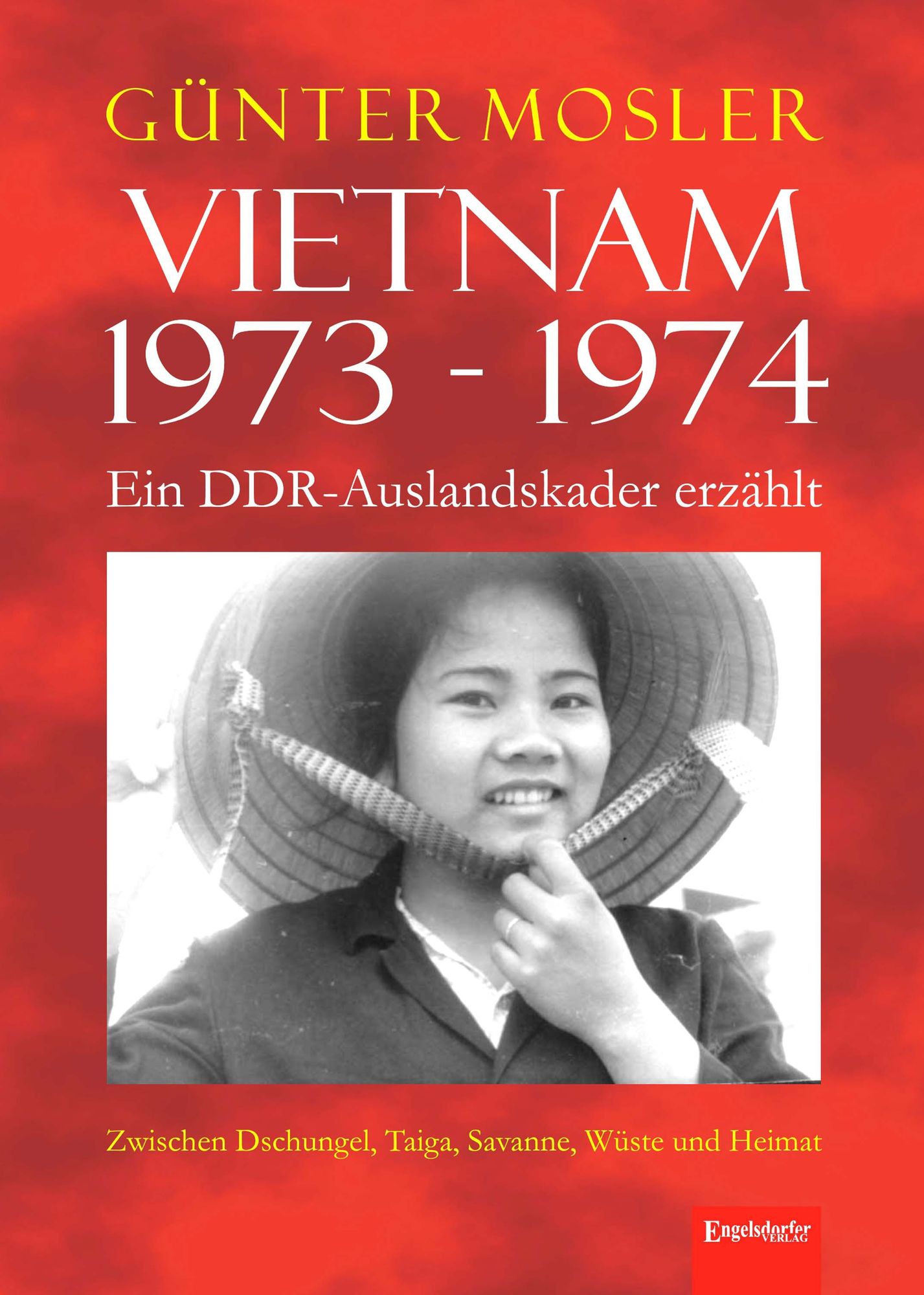 Vietnam 1973 - 1974 - ein DDR-Auslandskader erzählt: Zwischen Dschungel, Taiga, Savanne, Wüste und Heimat