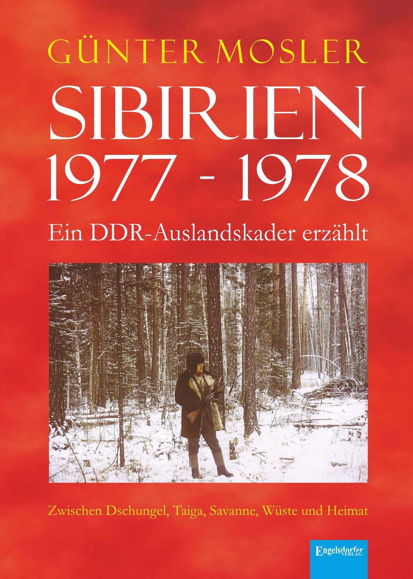 Sibirien 1977 - 1978 - Ein DDR-Auslandskader erzählt: Zwischen Dschungel, Taiga, Savanne, Wüste und Heimat