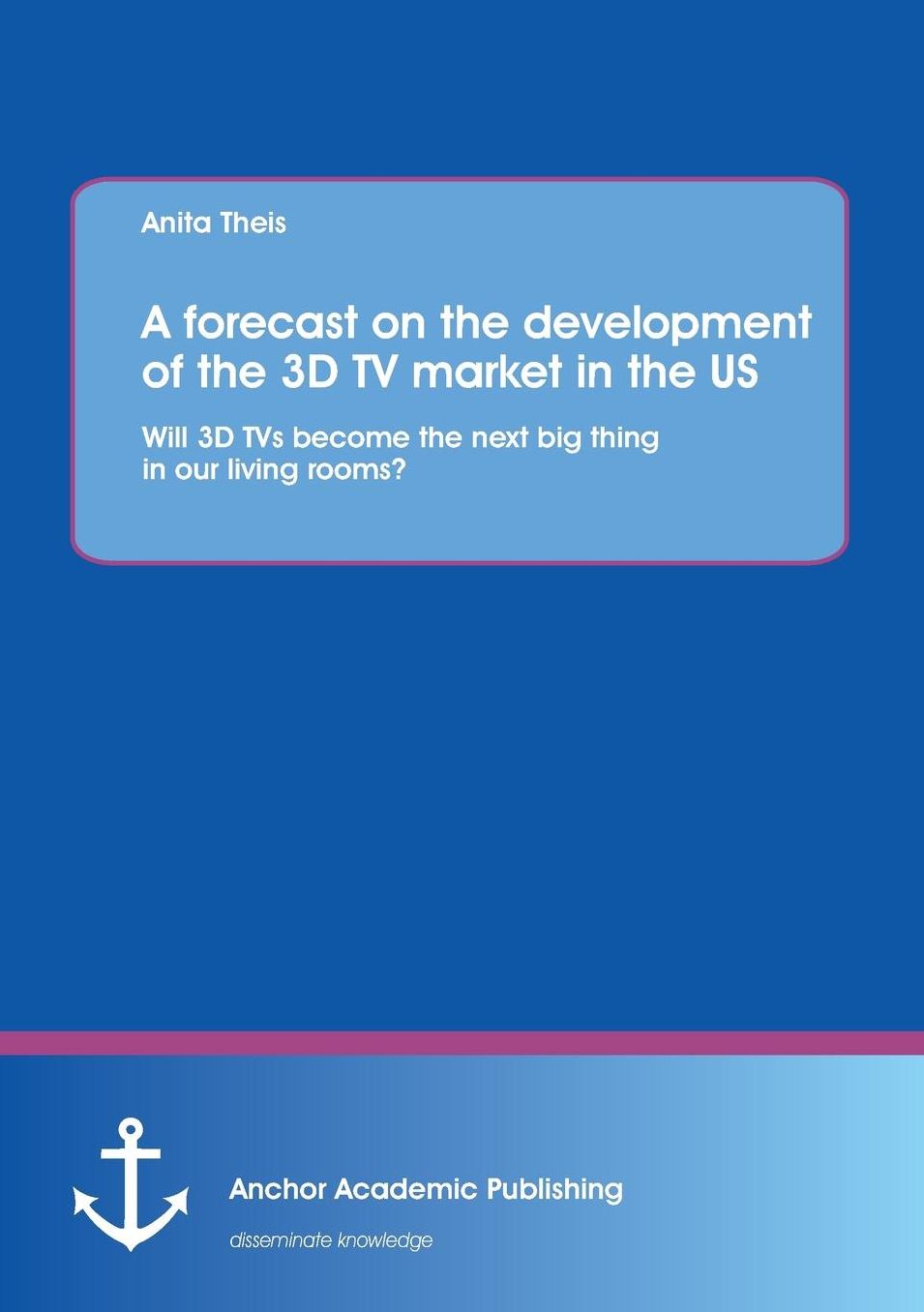 A Forecast on the Development of the 3D TV Market in the Us: Will 3D TVs Become the Next Big Thing in Our Living Rooms?