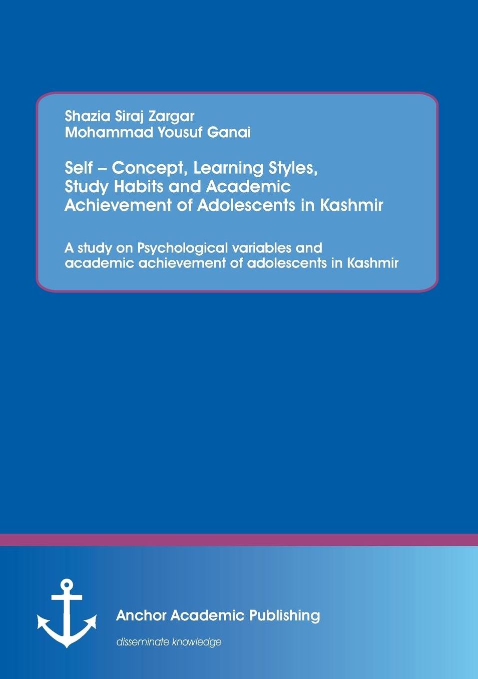 Self - Concept, Learning Styles, Study Habits and Academic Achievement of Adolescents in Kashmir: A study on Psychological variables and academic achievement of adolescents in Kashmir