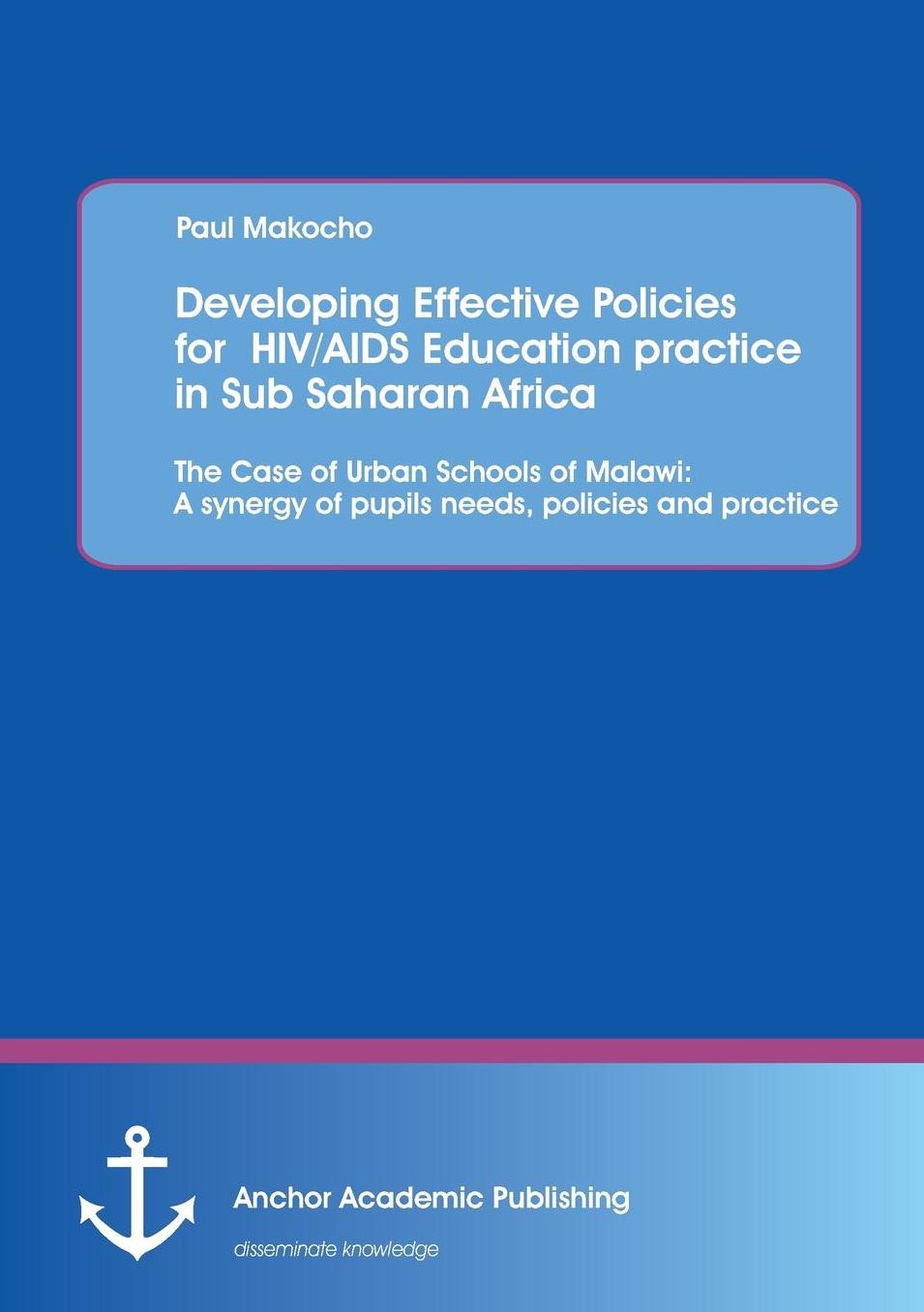 Developing Effective Policies for HIV/AIDS Education practice in Sub Saharan Africa: The Case of Urban Schools of Malawi: A synergy of pupils needs, policies and practice