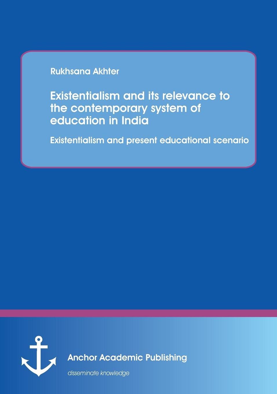 Existentialism and Its Relevance to the Contemporary System of Education in India: Existentialism and Present Educational Scenario
