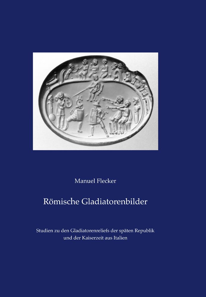 Romische Gladiatorenbilder: Studien zu den Gladiatorenreliefs der spaten Republik und der Kaiserzeit aus Italien
