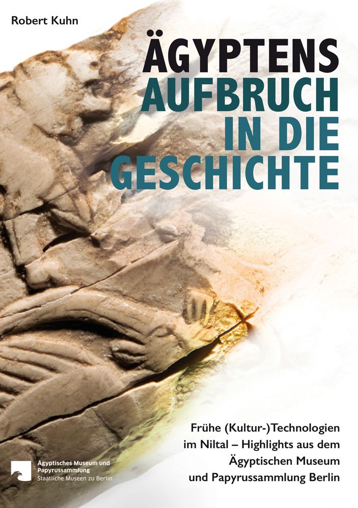Agyptens Aufbruch in die Geschichte: Fruhe (Kultur-)Technologien im Niltal Highlights aus dem Agyptischen Museum und Papyrussammlung Berlin