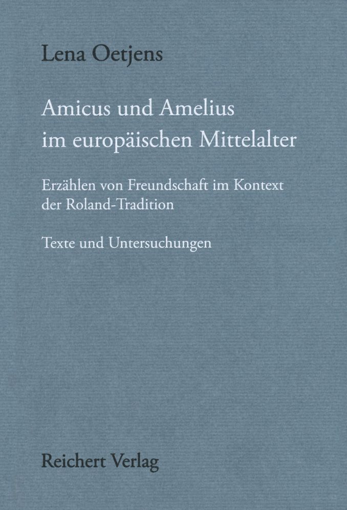 Amicus und Amelius im europaischen Mittelalter. Erzahlen von Freundschaft im Kontext der Roland-Tradition: Texte und Untersuchungen