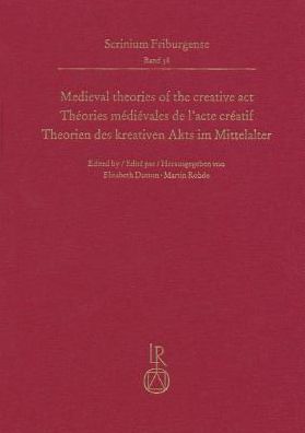 Medieval theories of the creative act / Theories medievales de l'acte creatif / Theorien des kreativen Akts im Mittelalter: Fribourg Colloquium 2015 / Colloque Fribourgeois 2015 / Freiburger Colloquium 2015