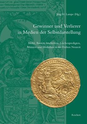 Gewinner und Verlierer in Medien der Selbstdarstellung: Bilder, Bauten, Inschriften, Leichenpredigten, Munzen und Medaillen in der Fruhen Neuzeit