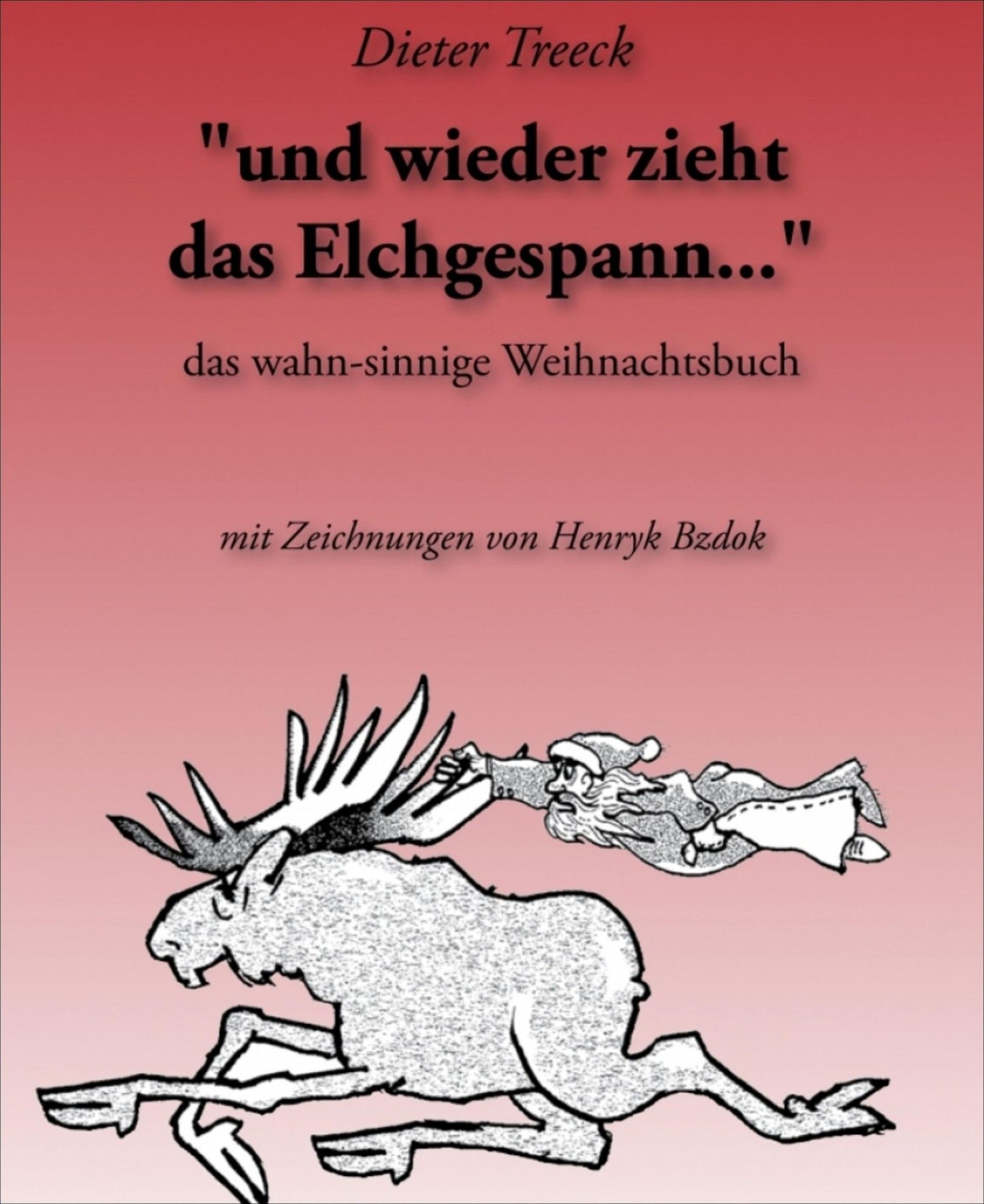 und wieder zieht das Elchgespann...: Das wahn-sinnige Weihnachtsbuch. Geschichten, Verse, Szenen und Lieder aus dem (vor-)weihnachtlichen WahnSinn mit Zeichnungen von Henryk Bzdok