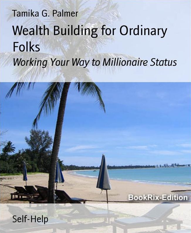 Wealth Building for Ordinary Folks: Working Your Way to Millionaire Status