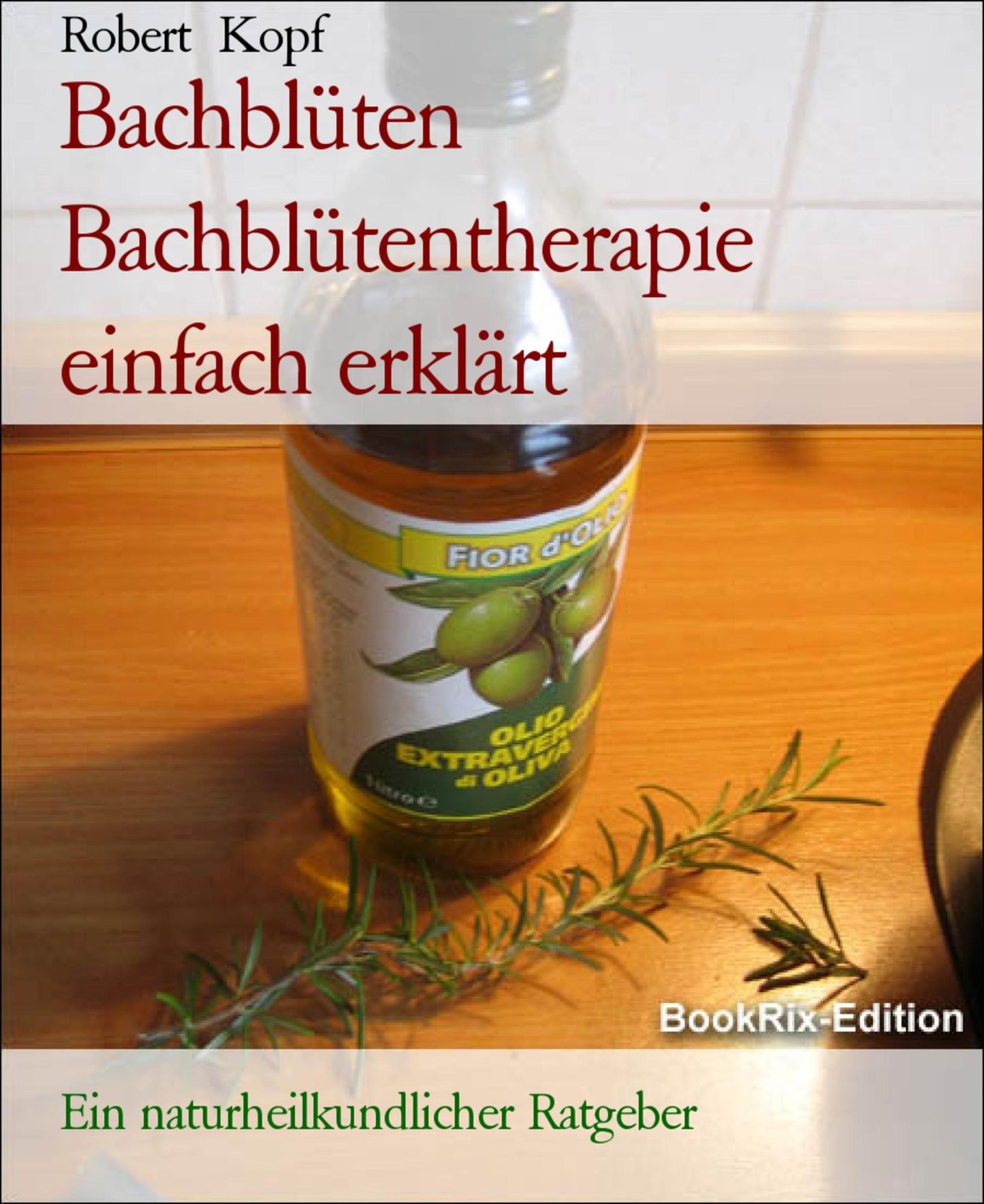 Bachblüten - Bachblütentherapie einfach erklärt: Ein naturheilkundlicher Ratgeber