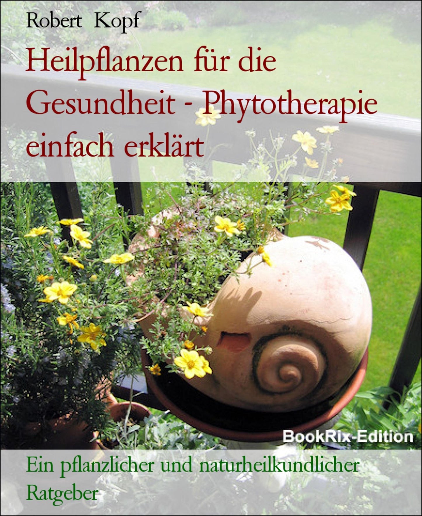 Pflanzenheilkunde, Heilpflanzen für die Gesundheit - Phytotherapie zur Linderung und Heilung Ihrer Beschwerden: Ein pflanzlicher und naturheilkundlicher Ratgeber
