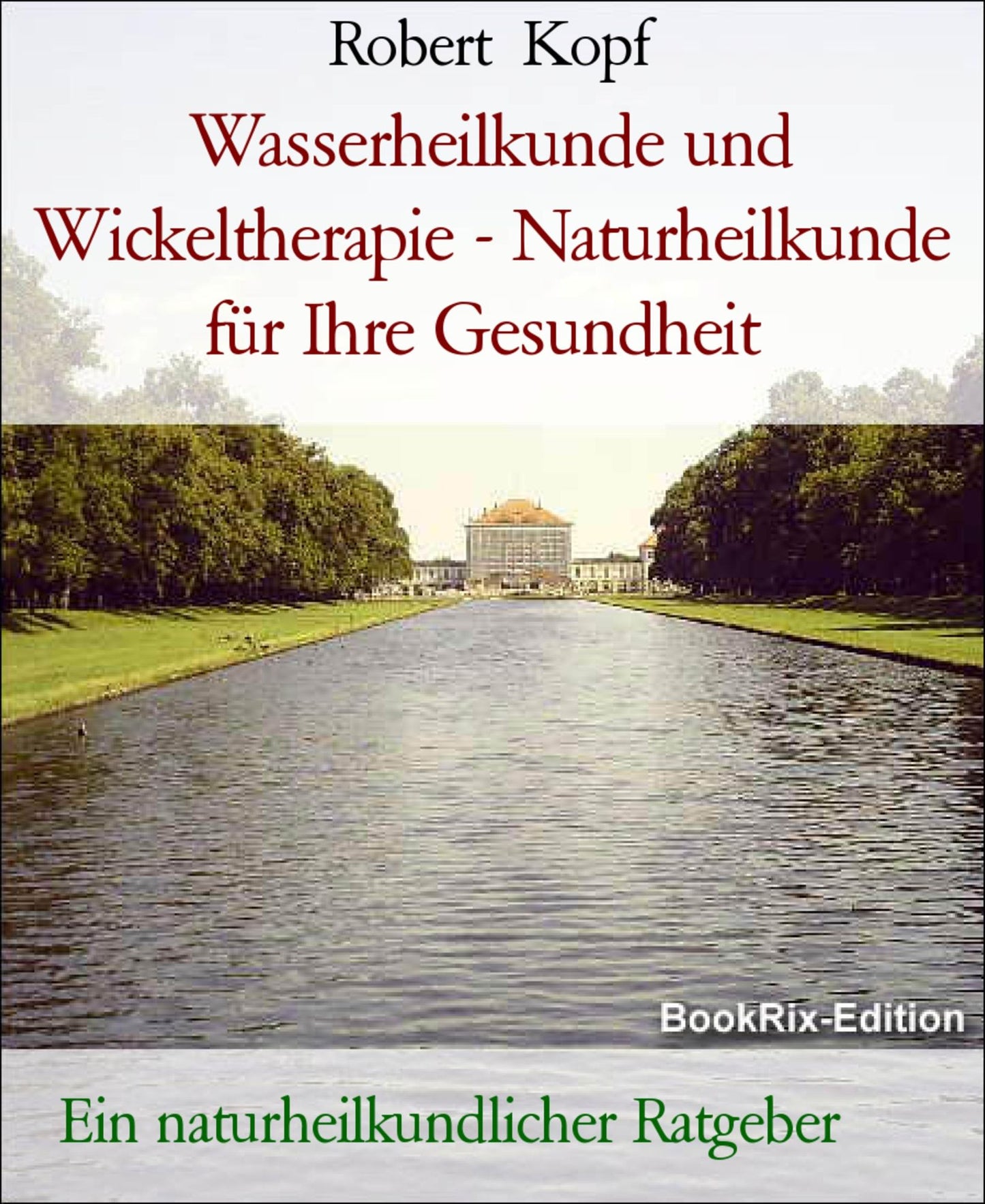 Wasserheilkunde und Wickeltherapie - Naturheilkunde für Ihre Gesundheit: Ein naturheilkundlicher Ratgeber