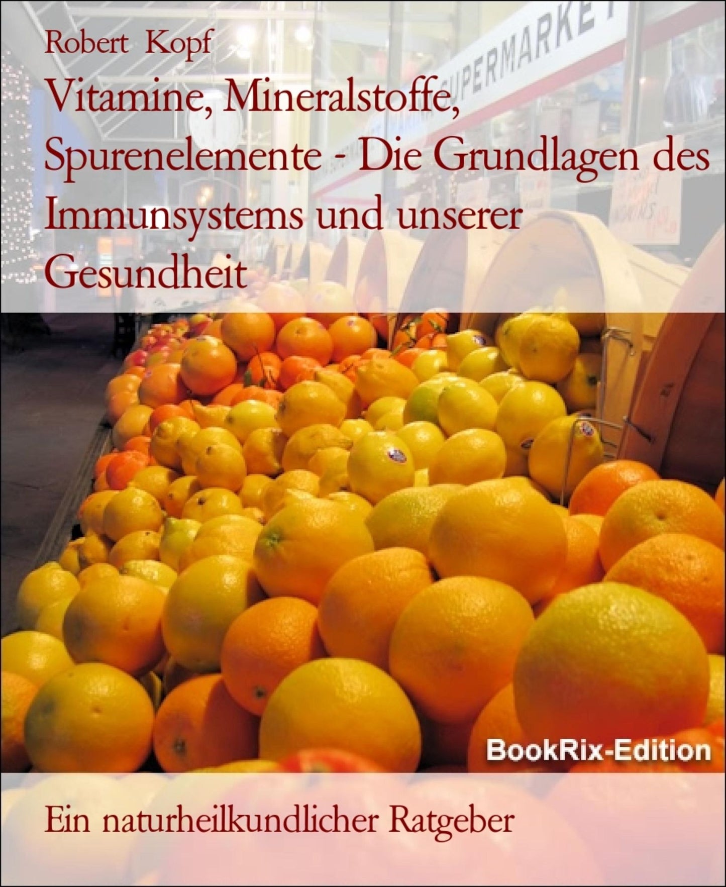 Vitamine, Mineralstoffe und Spurenelemente - Die Grundlagen des Immunsystems und unserer Gesundheit: Ein naturheilkundlicher Ratgeber