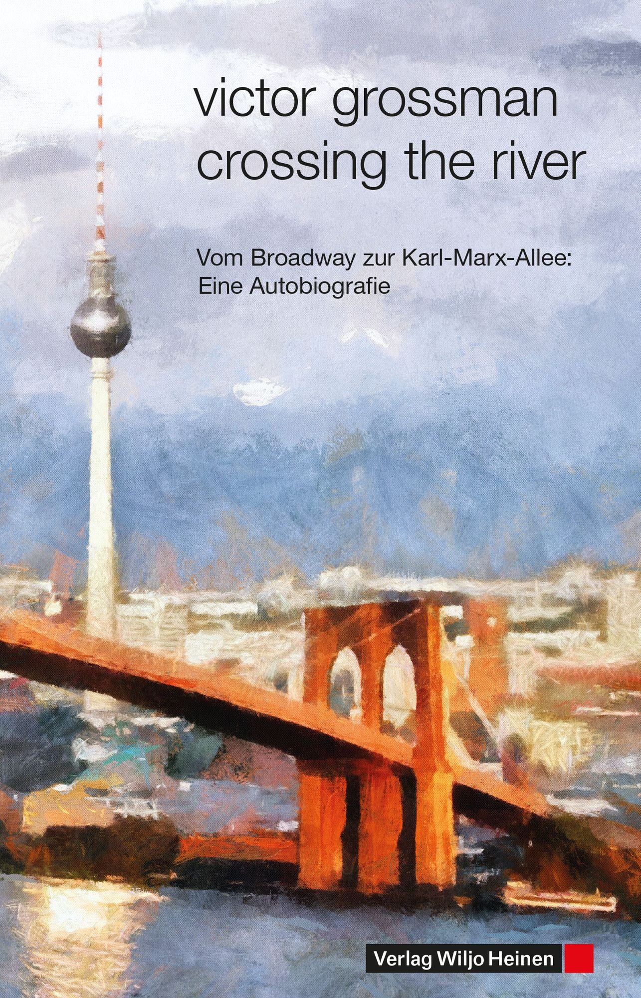 Crossing the River: Vom Broadway zur Karl-Marx-Allee: Eine Autobiografie