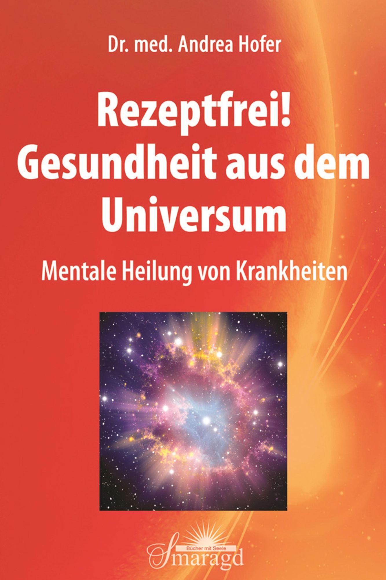 Rezeptfrei! Gesundheit aus dem Universum: Mentale Heilung von Krankheiten