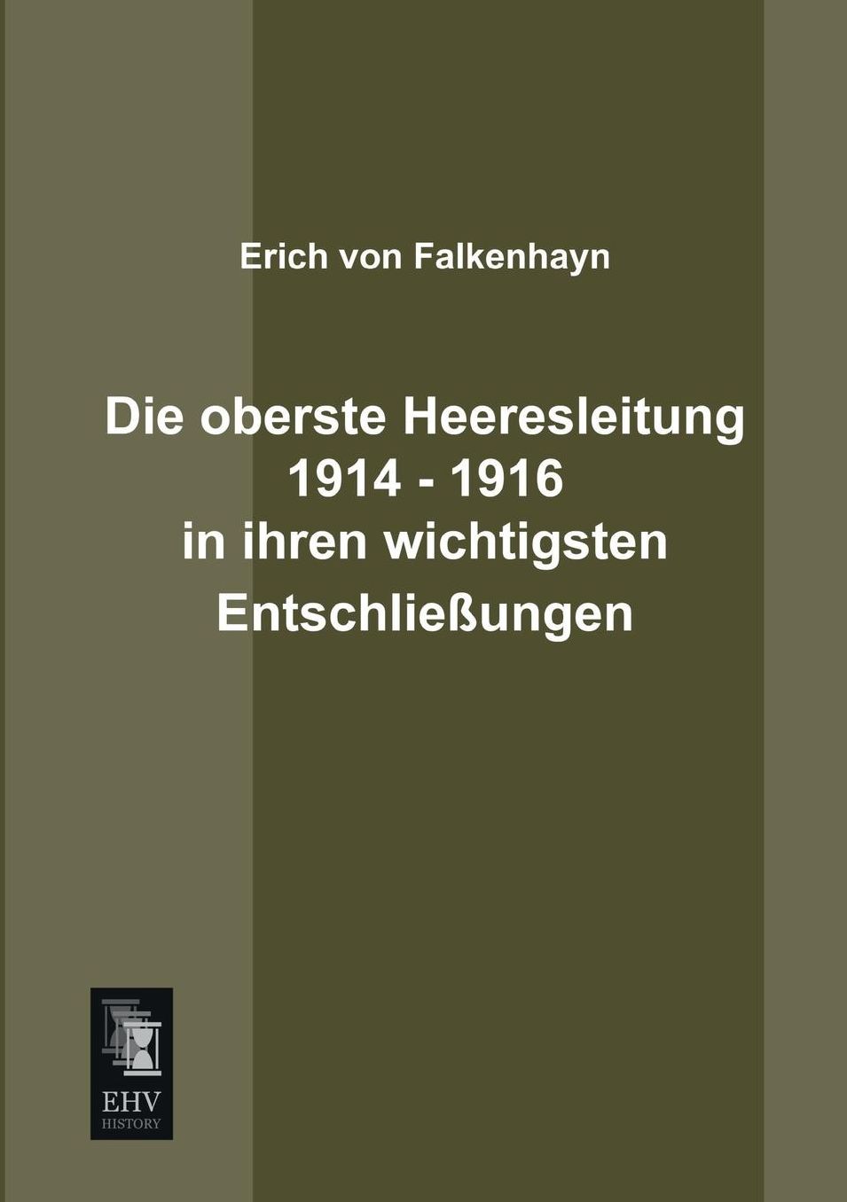 Die Oberste Heeresleitung 1914 - 1916 in Ihren Wichtigsten Entschliessungen