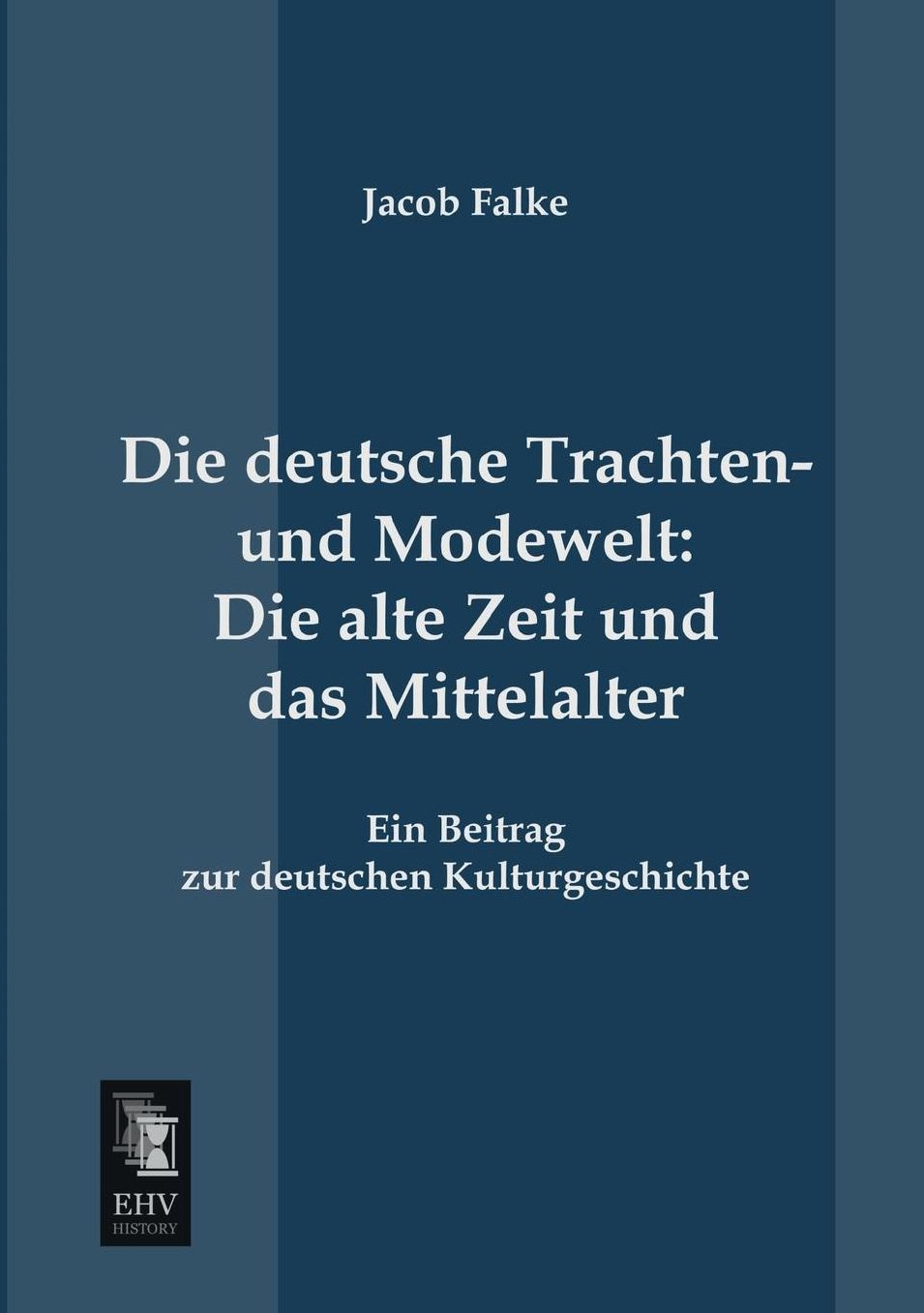 Die Deutsche Trachten- Und Modewelt: Die Alte Zeit Und Das Mittelalter