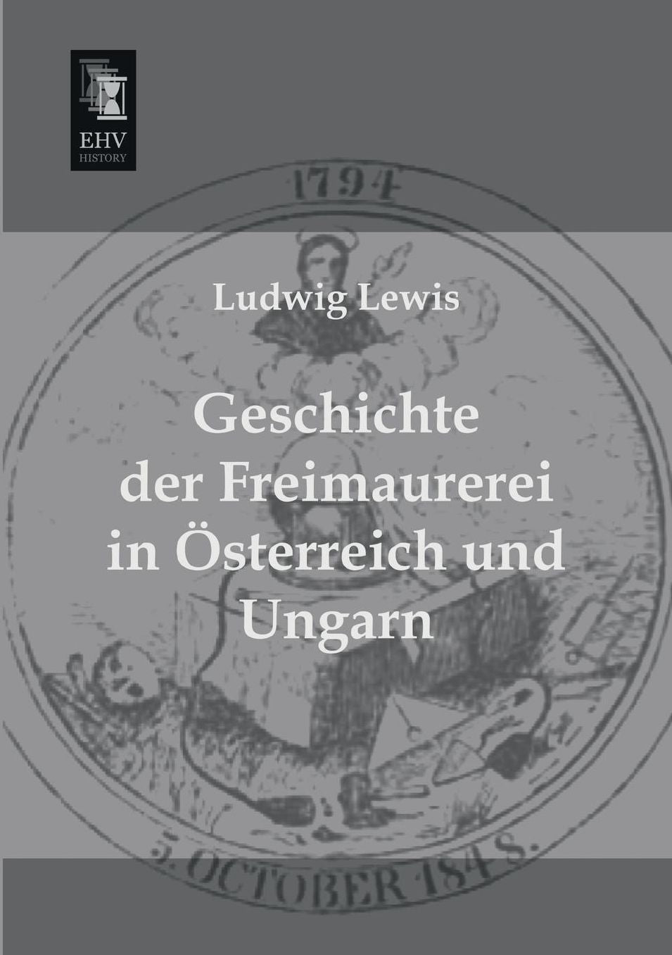 Geschichte Der Freimaurerei in Osterreich Und Ungarn