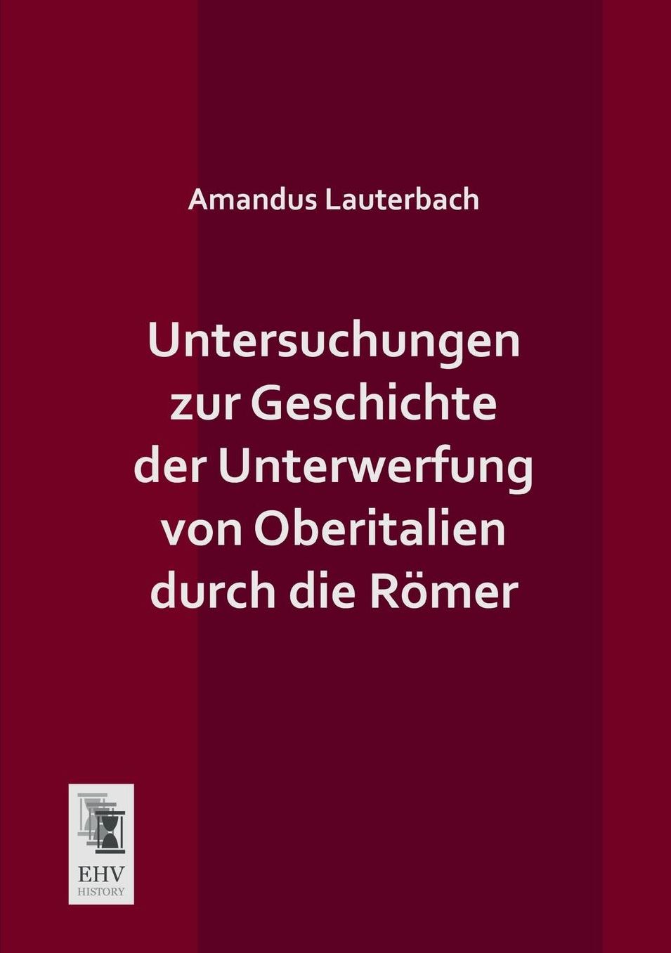 Untersuchungen Zur Geschichte Der Unterwerfung Von Oberitalien Durch Die Romer
