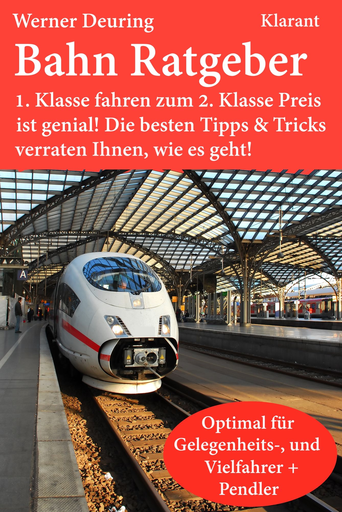 Bahn Ratgeber für Gelegenheits-, Vielfahrer + Pendler: 1. Klasse fahren zum 2. Klasse Preis ist genial! Die besten Tipps und Tricks verraten Ihnen, wie es geht!