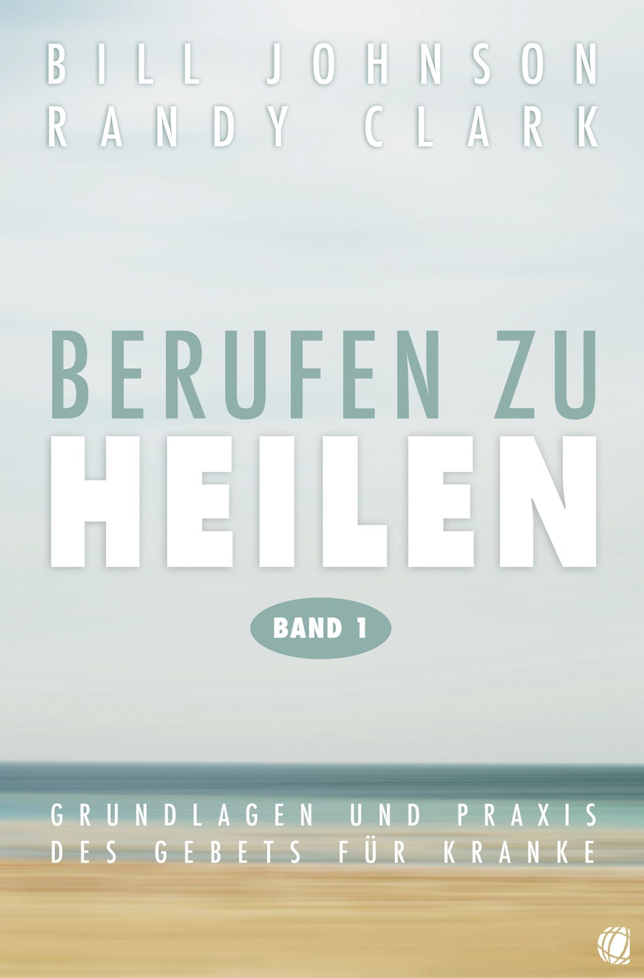 Berufen zu heilen, Band 1: Grundlagen und Praxis des Gebets für Kranke