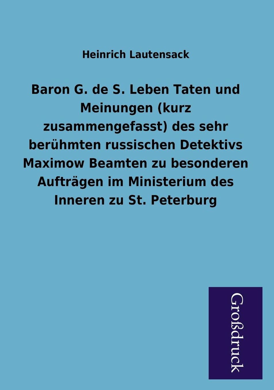 Baron G. de S. Leben Taten Und Meinungen (Kurz Zusammengefasst) Des Sehr Beruhmten Russischen Detektivs Maximow Beamten Zu Besonderen Auftragen Im Min