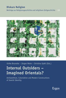 Internal Outsiders - Imagined Orientals?: Antisemitism, Colonialism and Modern Constructions of Jewish Identity