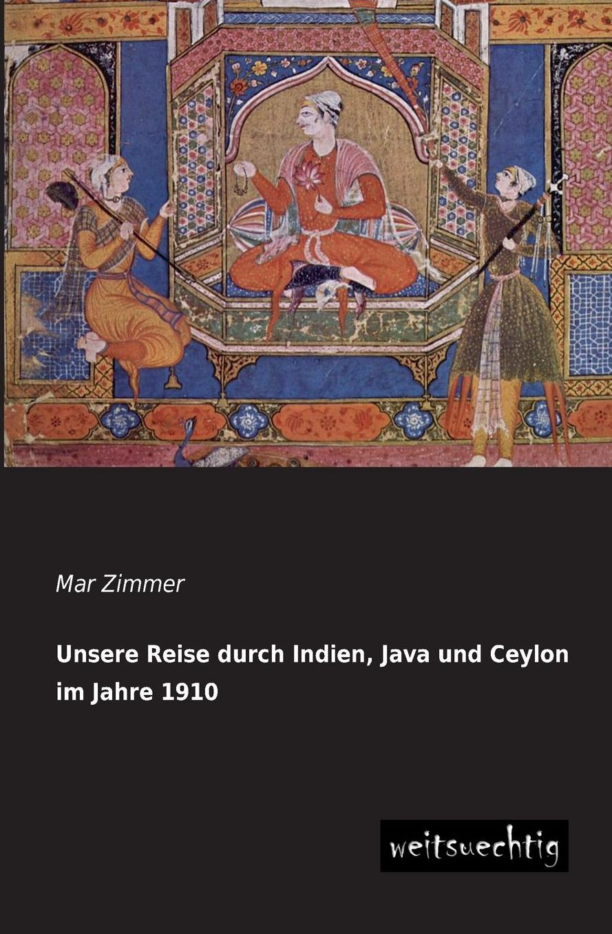 Unsere Reise Durch Indien, Java Und Ceylon Im Jahre 1910