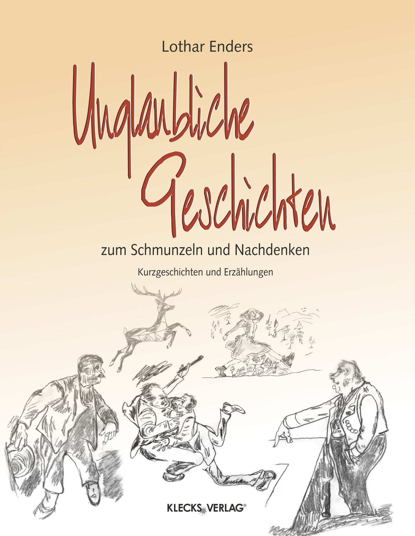 Unglaubliche Geschichten zum Schmunzeln und Nachdenken: Kurzgeschichten und Erzählungen