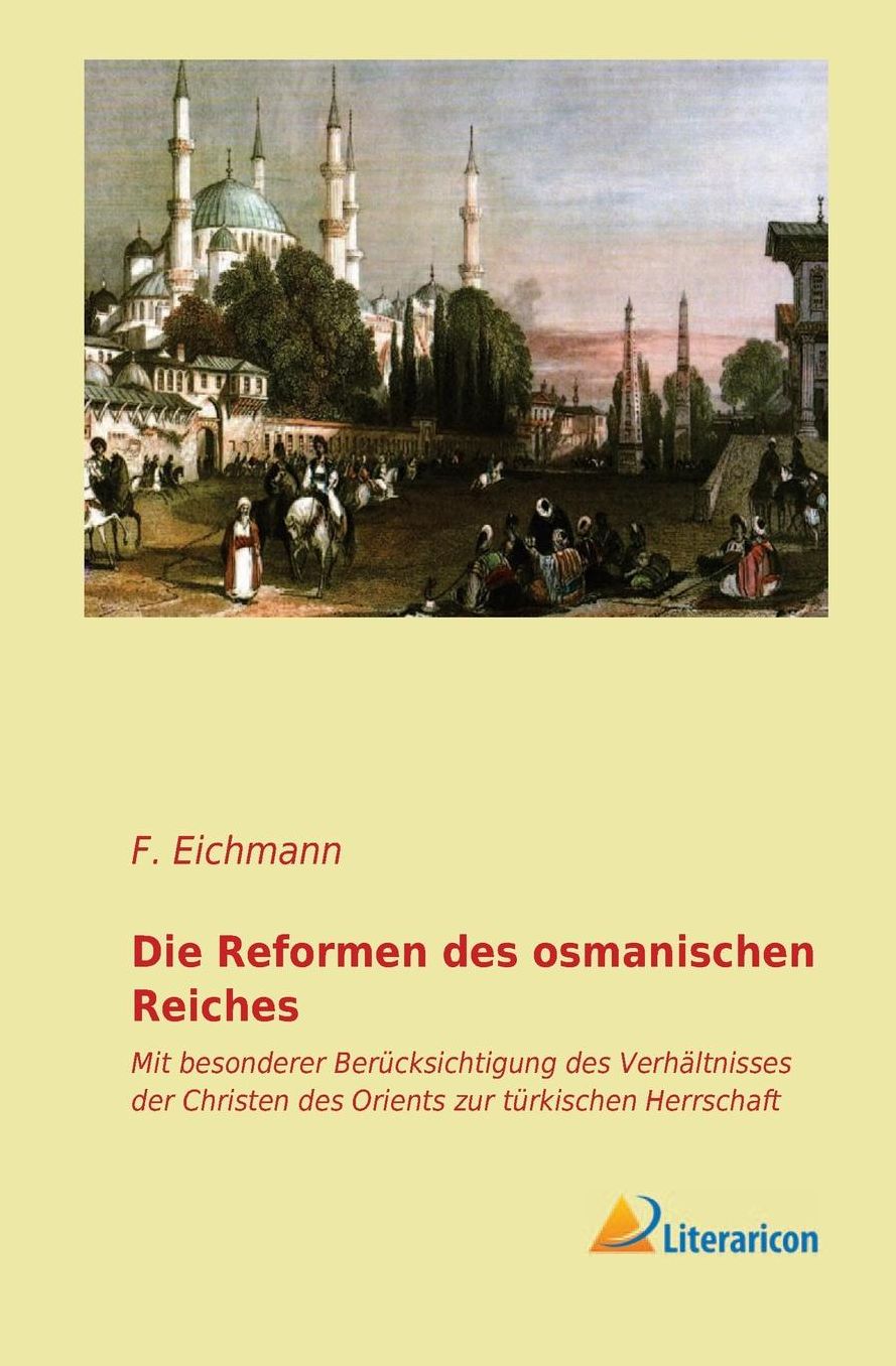 Die Reformen des osmanischen Reiches: Mit besonderer Berï¿½cksichtigung des Verhï¿½ltnisses der Christen des Orients zur tï¿½rkischen Herrschaft