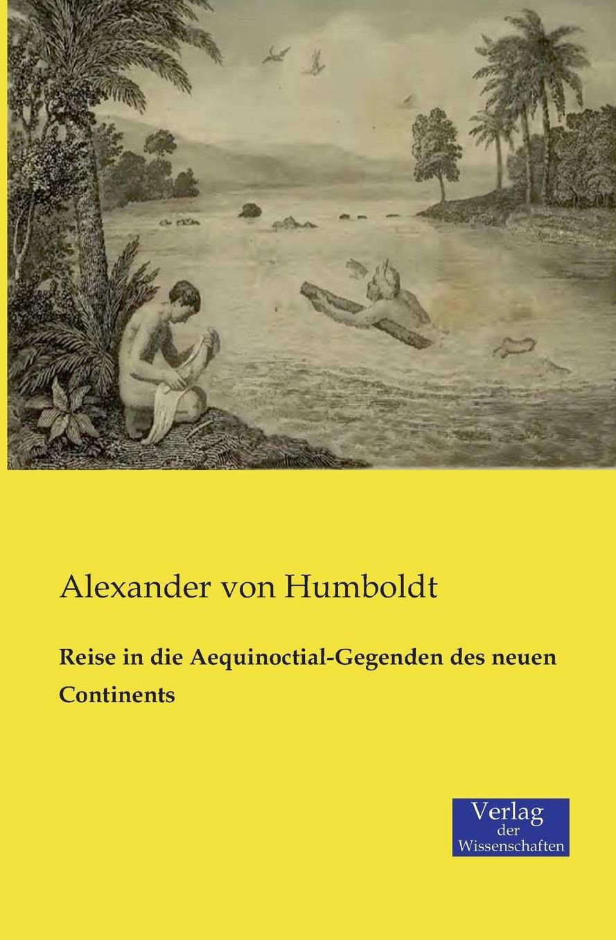 Reise in Die Aequinoctial-Gegenden Des Neuen Continents