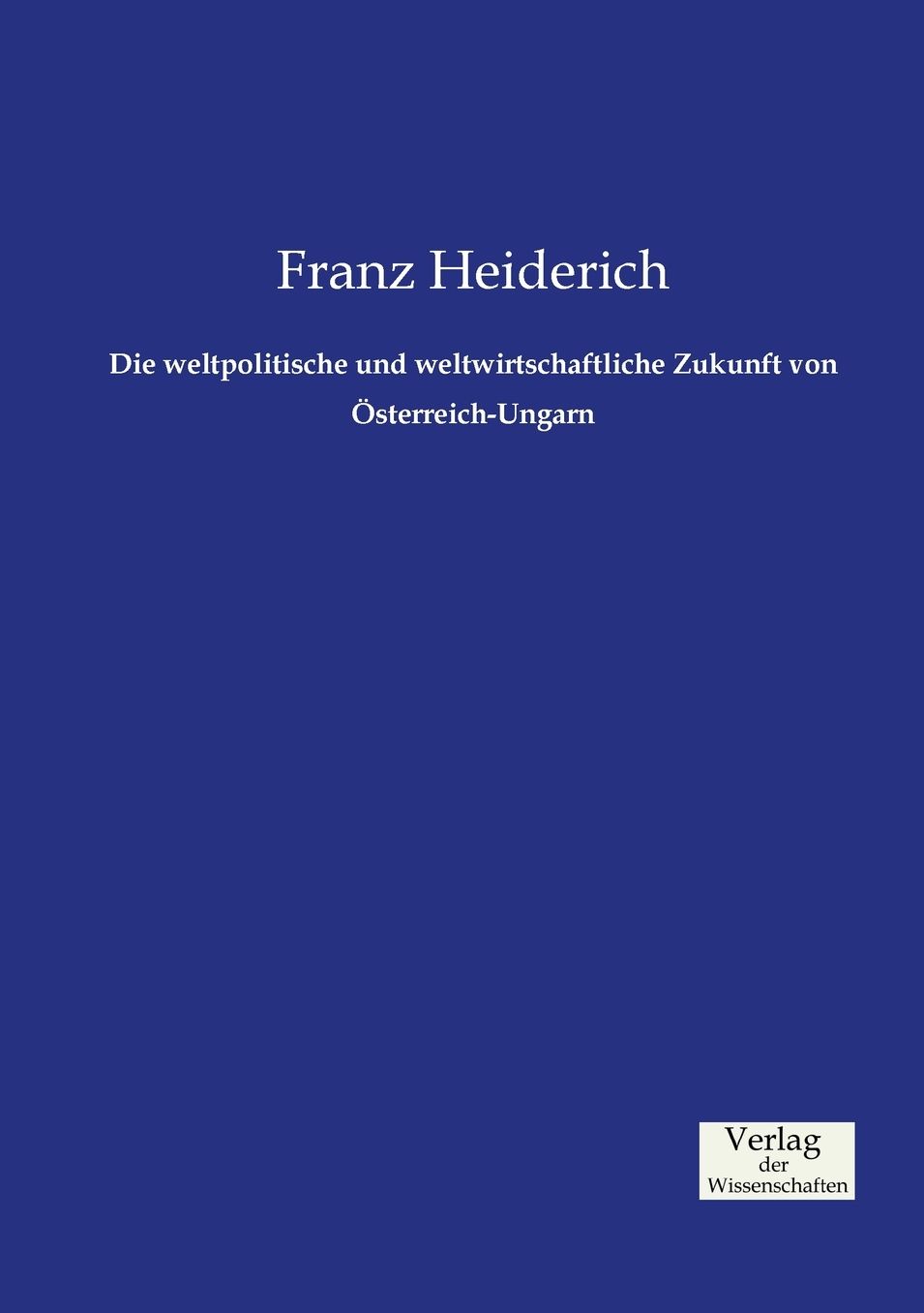 Die weltpolitische und weltwirtschaftliche Zukunft von sterreich-Ungarn