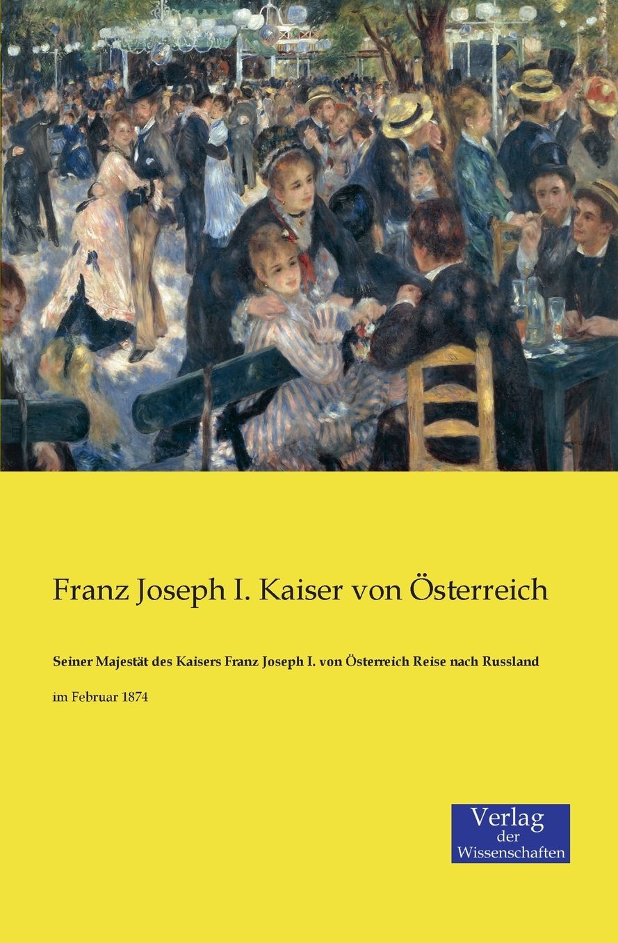 Seiner Majest t des Kaisers Franz Joseph I. von sterreich Reise nach Russland