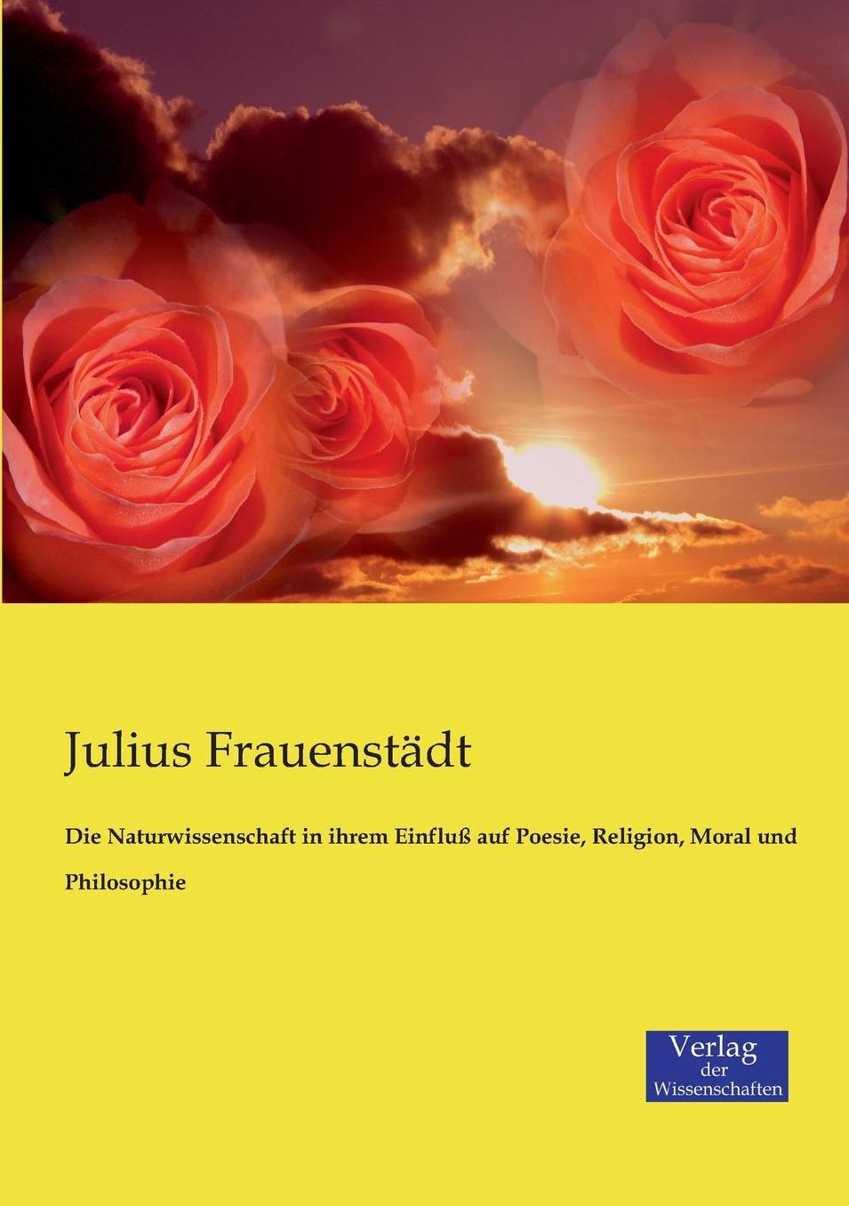 Die Naturwissenschaft in ihrem Einflu auf Poesie, Religion, Moral und Philosophie
