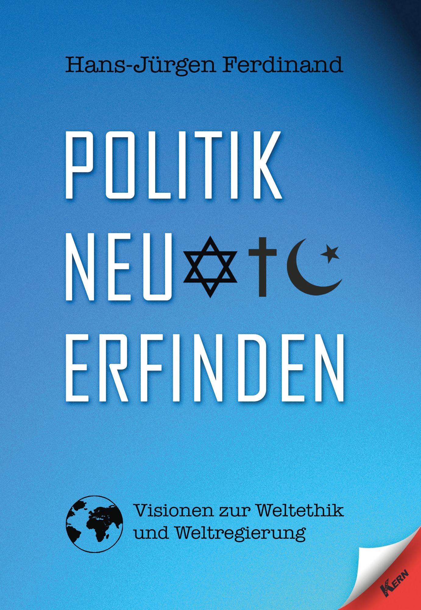 Politik neu erfinden: Visionen zur Weltethik und Weltregierung
