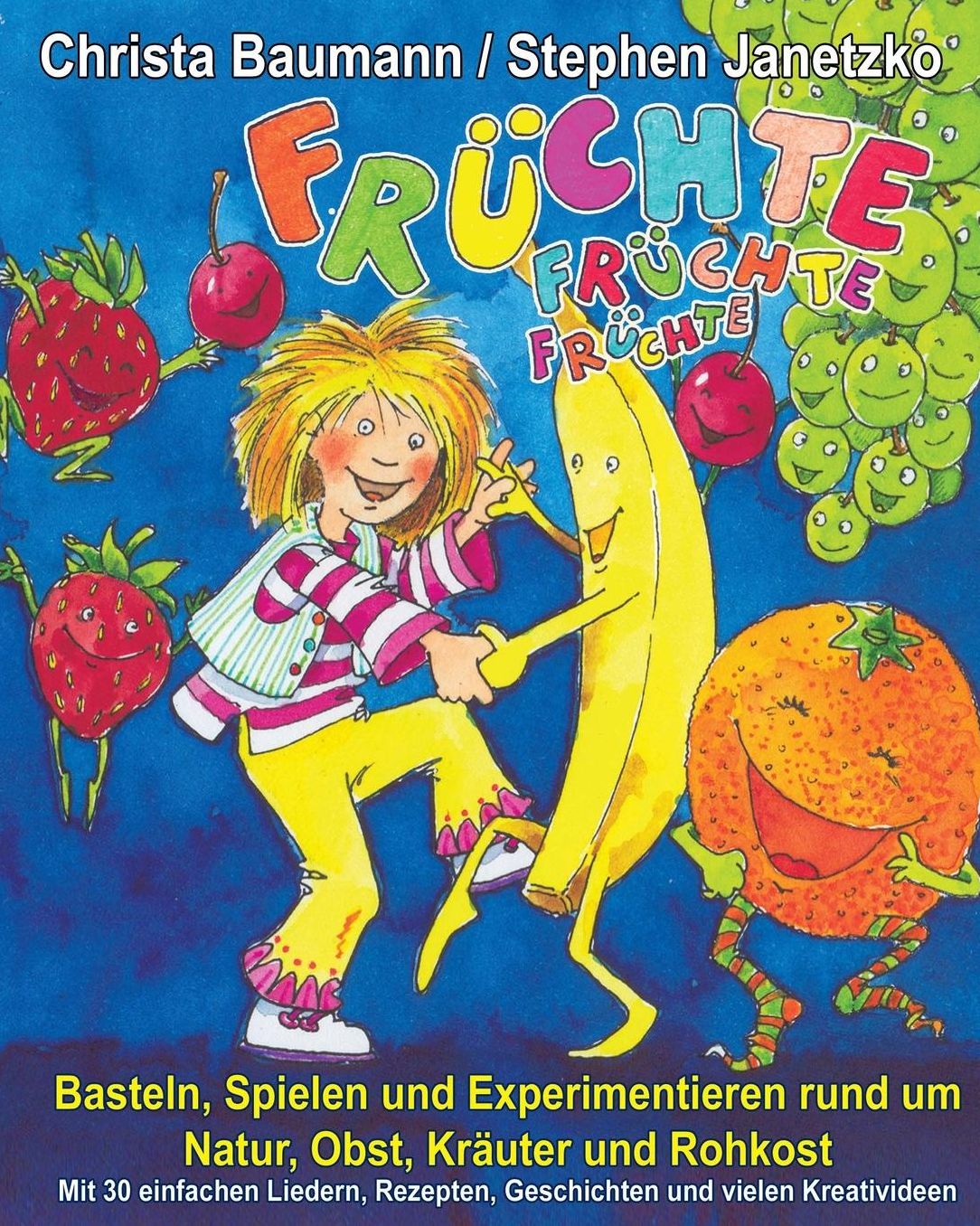 Früchte, Früchte, Früchte - Basteln, Spielen und Experimentieren rund um Natur, Obst, Kräuter und Rohkost: Mit 30 einfachen Liedern, Rezepten, Geschichten und vielen Kreativideen