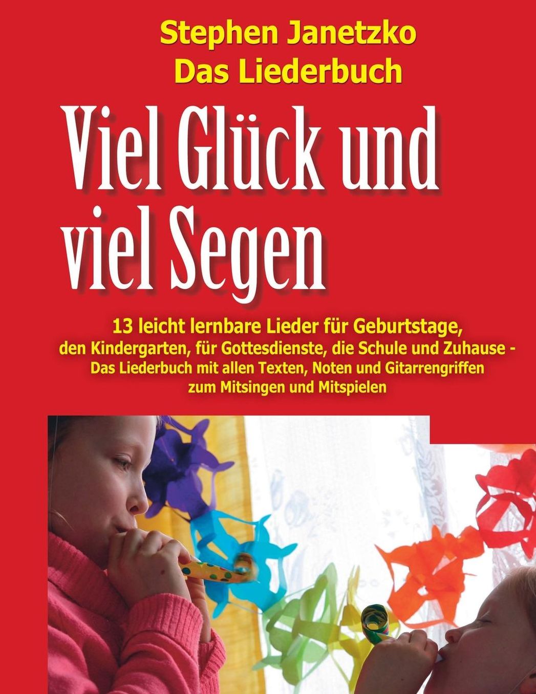 Viel Glück und viel Segen - 13 leicht lernbare Lieder für Geburtstage, den Kindergarten, für Gottesdienste, die Schule & Zuhause: Das Liederbuch mit allen Texten, Noten und Gitarrengriffen zum Mitsingen und Mitspielen