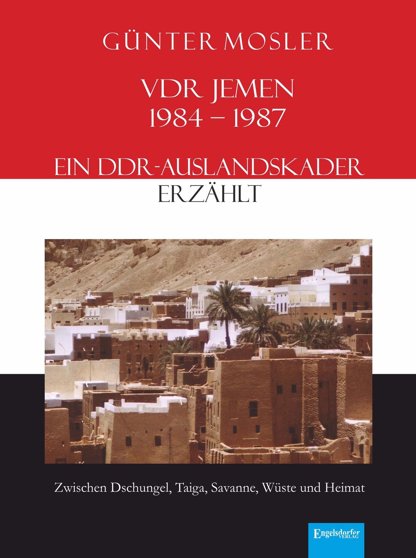 VDR Jemen 1984-1987 - ein DDR-Auslandskader erzählt: Zwischen Dschungel, Taiga, Savanne, Wüste und Heimat